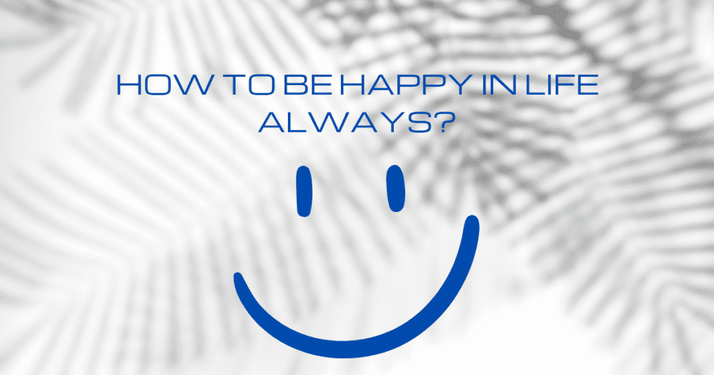 How to Be Happy in Life Always